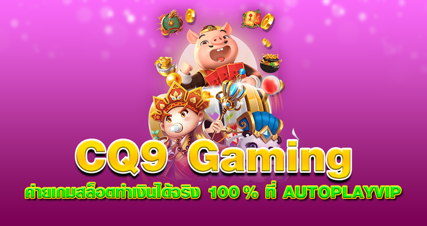 CQ9 Gaming ค่ายเกมสล็อตทำเงินได้จริง 100 % ที่ AUTOPLAYVIP